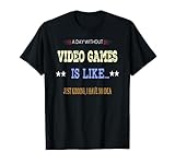 A Day Without Video Games is Like Just Kidding Gamers Gaming T-Shirt