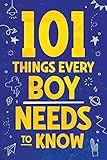 101 Things Every Boy Needs To Know: Important Life Advice for Teenage...