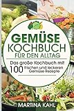 Gemüse Kochbuch für den Alltag: Das große Kochbuch mit 100 frischen...